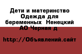 Дети и материнство Одежда для беременных. Ненецкий АО,Черная д.